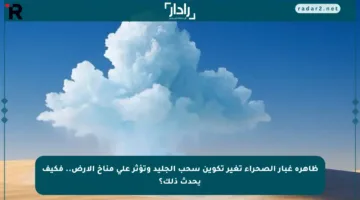 ظاهرة غبار الصحراء تغير تكوين سحب الجليد وتؤثر على مناخ الأرض.. فكيف يحدث ذلك؟